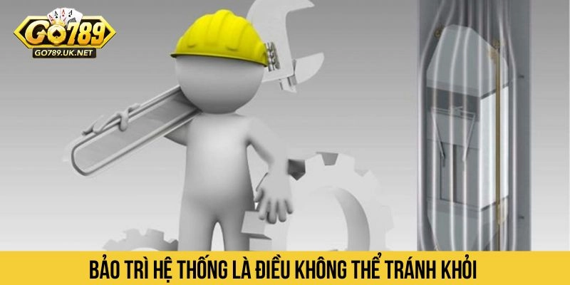 Bảo trì hệ thống là điều không thể tránh khỏi 