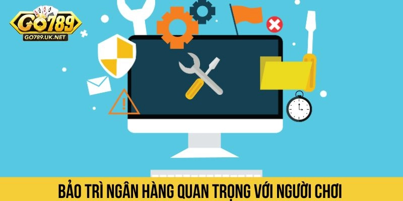 Bảo trì ngân hàng quan trọng với người chơi 