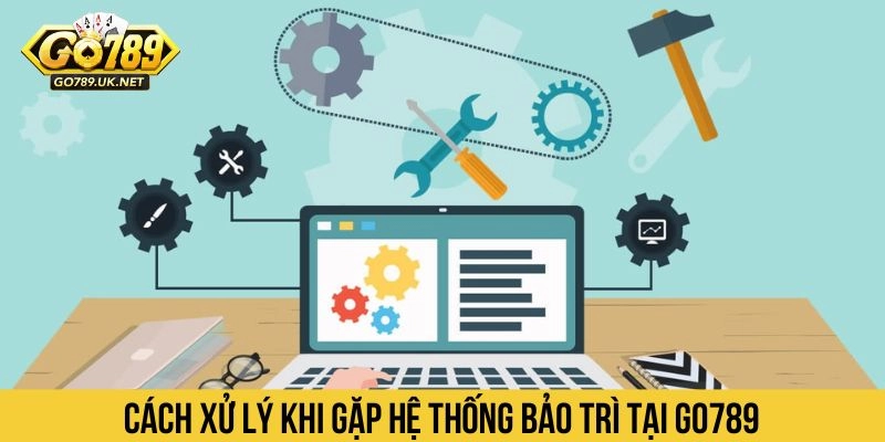 Cách xử lý khi gặp hệ thống bảo trì tại Go789 