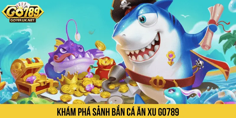 Bắn cá ăn xu GO789 có hệ thống sinh thái đa dạng