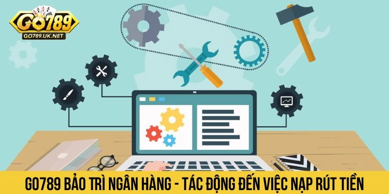 Go789 bảo trì ngân hàng