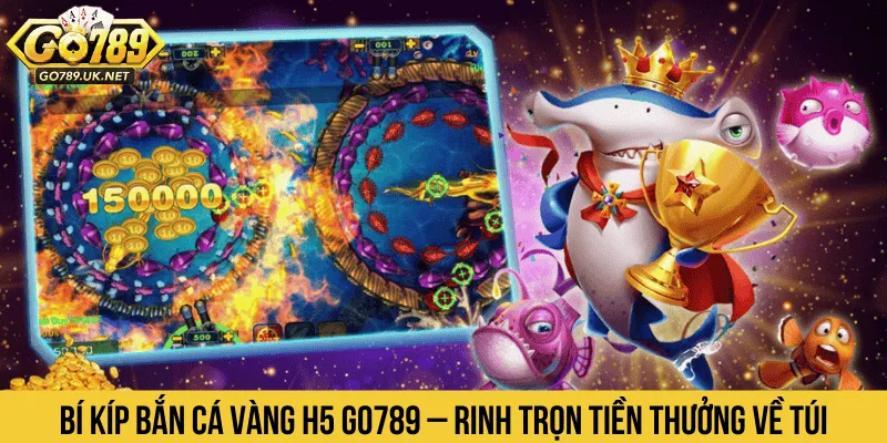 Bí kíp Bắn cá vàng H5 GO789